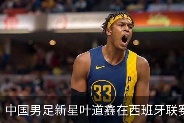 中国男足新星叶道鑫在西班牙联赛焕发光彩，单场戴帽引关注