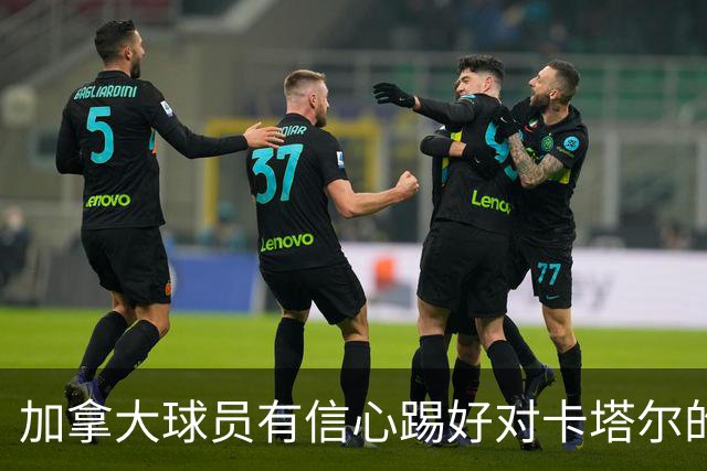 加拿大球员有信心踢好对卡塔尔的比赛，主帅透露戴维斯有望出场