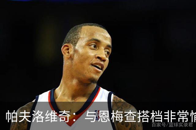 帕夫洛维奇：与恩梅查搭档非常愉快，诺伊尔对我帮助巨大