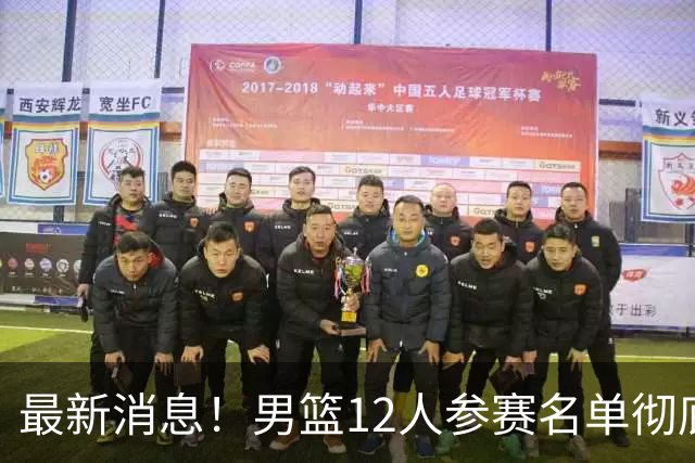 最新消息！男篮12人参赛名单彻底敲定，杜锋有望火线回归临危救队，赵继伟脚踝肿胀依旧坚持出战