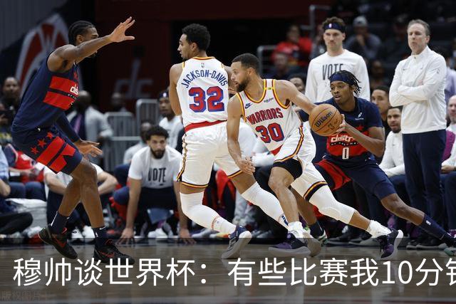 穆帅谈世界杯：有些比赛我10分钟就关电视了 世界杯应是最顶级的