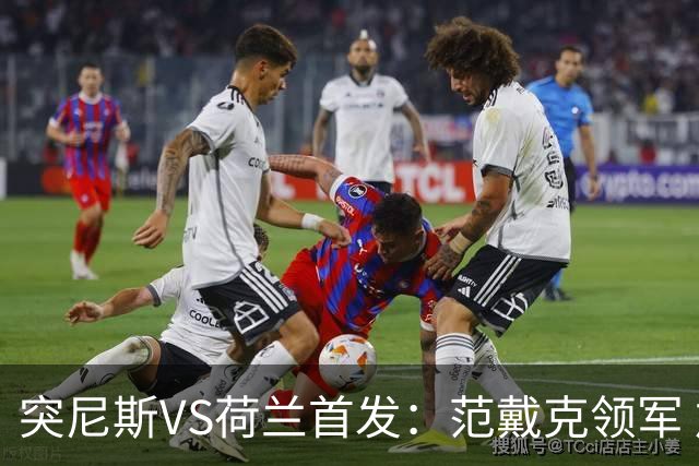 突尼斯VS荷兰首发：范戴克领军 加克波马伦配布罗比