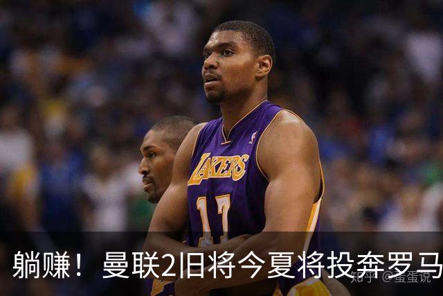 躺赚！曼联2旧将今夏将投奔罗马，红魔有望坐收千万英镑分成
