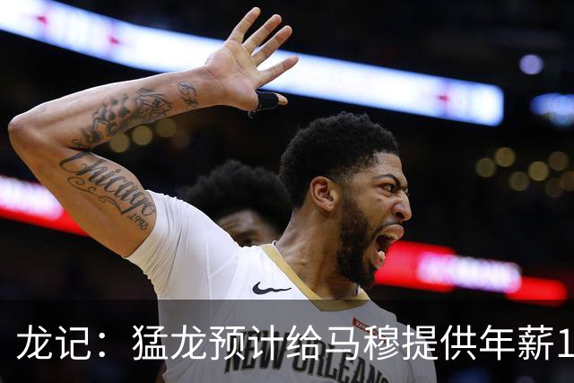 龙记：猛龙预计给马穆提供年薪1000万合同 但别队有可能出价更高