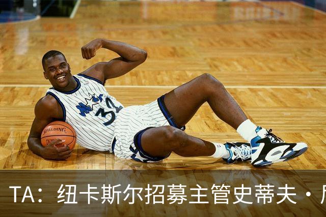 TA：纽卡斯尔招募主管史蒂夫·尼克森即将离开俱乐部